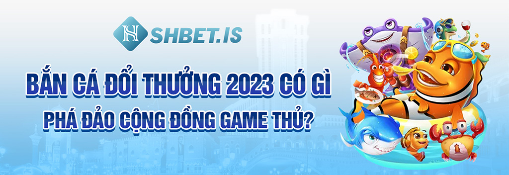 Bắn Cá Đổi Thưởng 2023 Tại Cổng Game SHBET Đỉnh Nhất Hiện Nay 1 Bắn cá đổi thưởng 2023 có gì phá đảo cộng đồng game thủ?