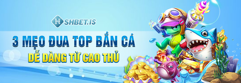 Đua Top Bắn Cá Cực Dễ Dàng Chỉ Với 3 Mẹo Sau Của SHBET 2 Top 3 mẹo đua top bắn cá dễ dàng từ cao thủ