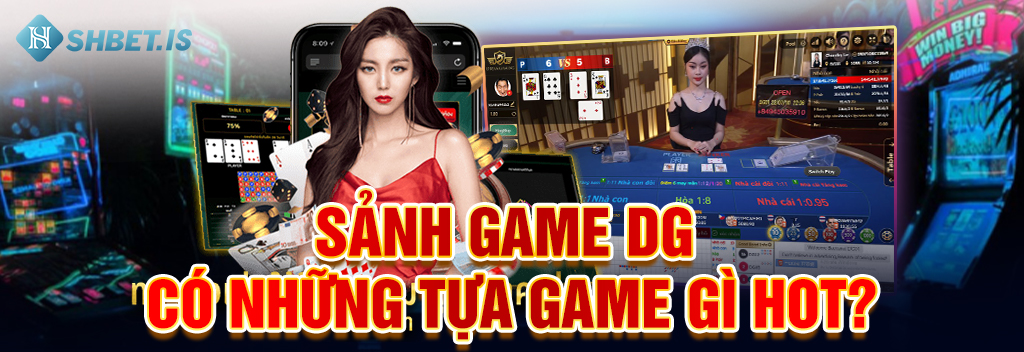 Sảnh Game DG - Sảnh Trò Chơi Mới Ra Mắt Hấp Dẫn Số 1 Tại SHBET 2 Sảnh game DG có những tựa game gì hot_