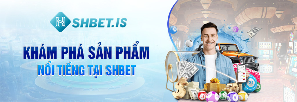 SHBET - Nhà Cái Uy Tín Plus Uy Tín Hàng Đầu Thị Trường 2023 3 Khám phá sản phẩm nổi tiếng tại SHBET