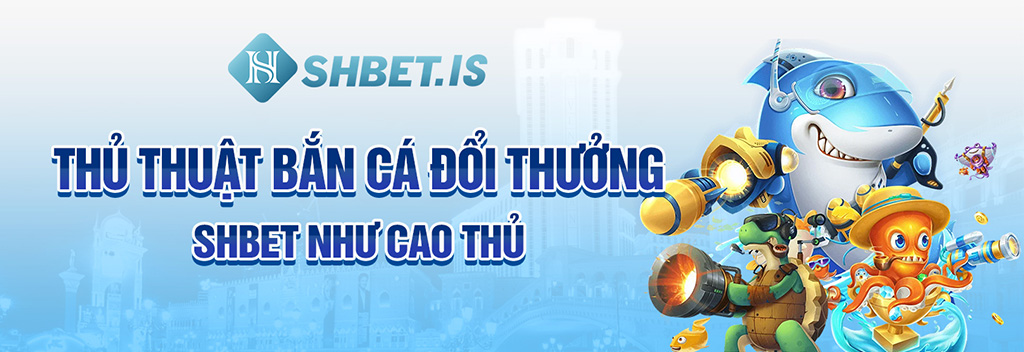 Bắn Cá Đổi Thưởng SHBET 2023 Và Những Điều Tân Thủ Chưa Biết 3 Thủ thuật bắn cá đổi thưởng SHBET như cao thủ