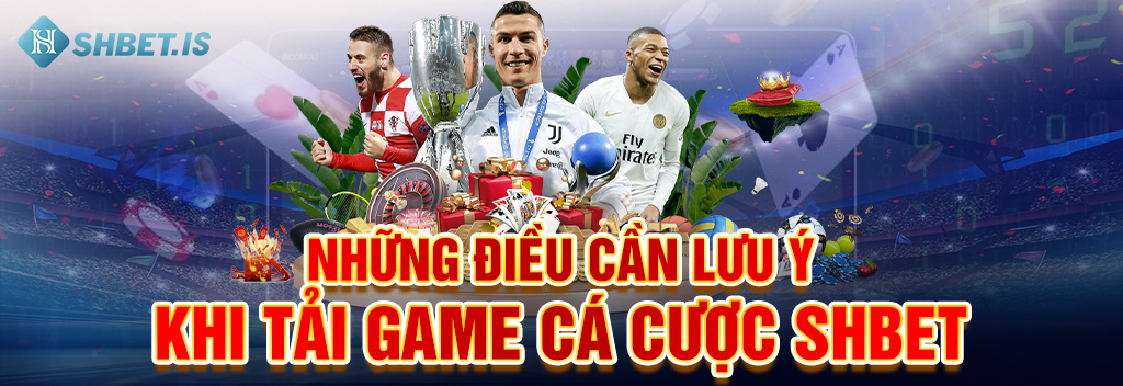 2 Cách Tải Game Cá Cược SHBET Cược Thủ Thường Dùng 3 Những điều cần lưu ý khi tải game cá cược SHBET