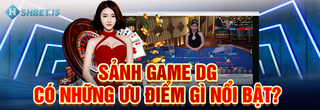 Sảnh Game DG - Sảnh Trò Chơi Mới Ra Mắt Hấp Dẫn Số 1 Tại SHBET 3 Sảnh game DG có những ưu điểm gì nổi bật