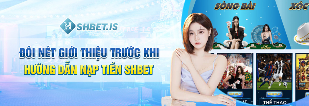 Nạp Tiền SHBET - Chi Tiết Cách Nạp Tiền Chỉ Trong 3 Bước 1 Đôi nét giới thiệu trước khi hướng dẫn nạp tiền SHBET