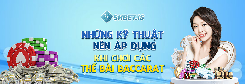 Các Thế Bài Baccarat Và 3 Kỹ Thuật Chơi Cược Hiệu Quả 4 nhung ky thuat nen ap dung khi choi cac the bai baccarat