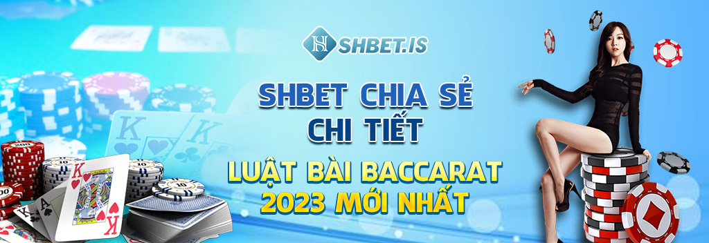 Luật Bài Baccarat 2023 - Điều Kiện Tiên Quyết Tay Cược Cần Nắm 2 shbet chi se chi tiet luat bai baccarat 2023 moi nhat