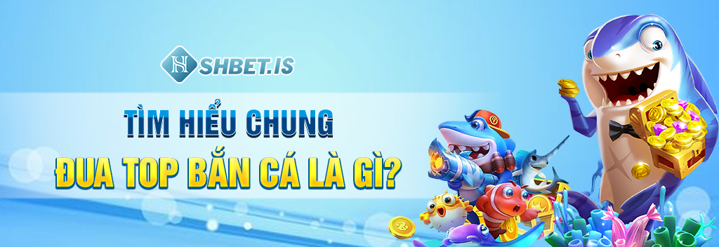 Đua Top Bắn Cá Cực Dễ Dàng Chỉ Với 3 Mẹo Sau Của SHBET 1 Tìm hiểu chung đua top bắn cá là gì?
