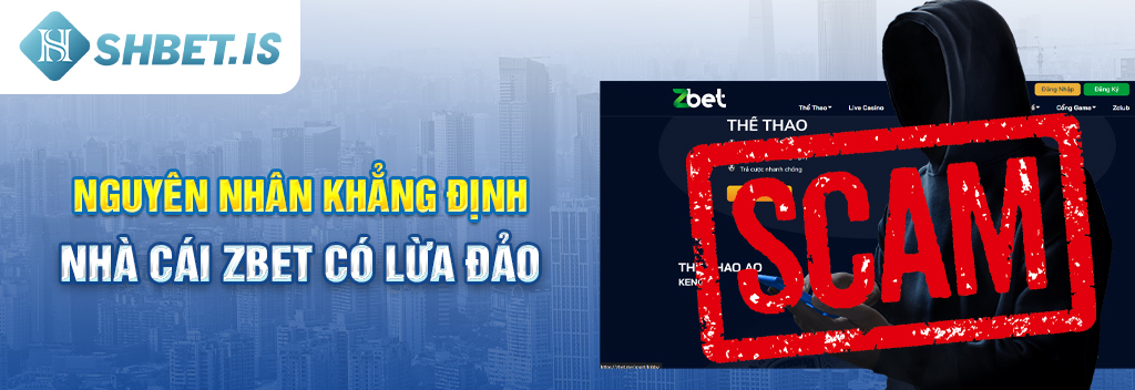 Zbet - Nhà Cái Lừa Đảo Số 1 Tại Thị Trường Việt Nam 2 Nguyên nhân khẳng định nhà cái Zbet có lừa đảo