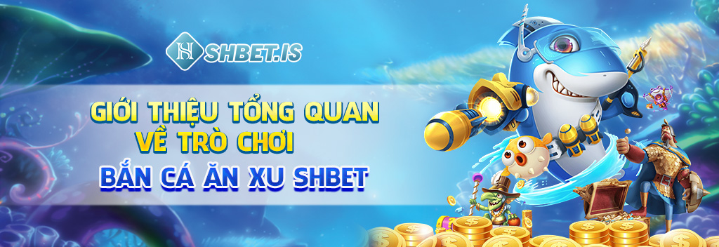 Bắn Cá Ăn Xu - Game Đặc Sắc Top 1 Đã Có Mặt Tại Việt Nam 1 Giới thiệu tổng quan về trò chơi bắn cá ăn xu SHBET
