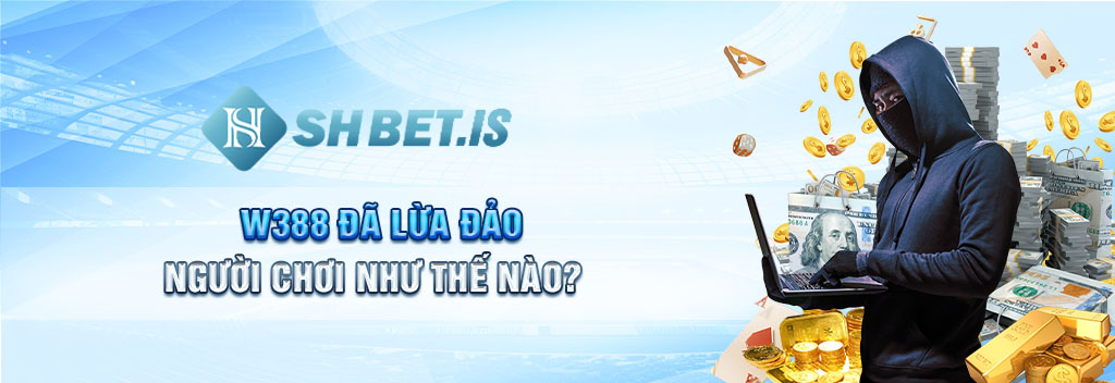 Tin Tức Nóng: W388 và 4 Chiêu Trò Lừa Đảo Người Chơi 1 W388 đã lừa đảo người chơi như thế nào?