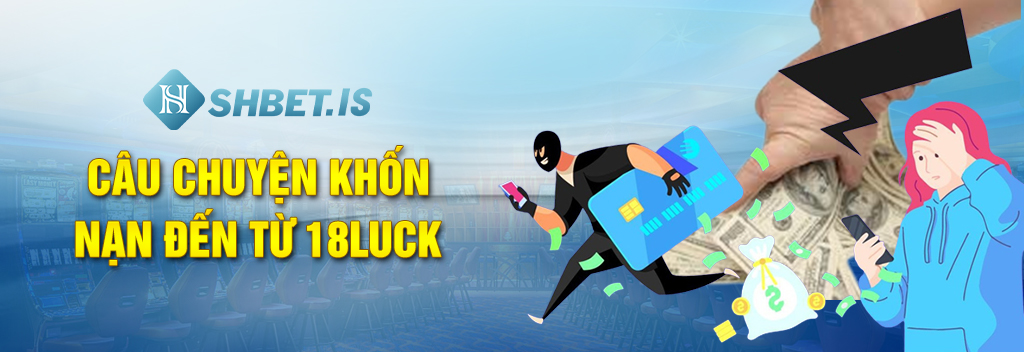 18Luck Lừa Đảo Với Nhiều Chiêu Trò Hèn Hạ Tinh Vi 1 Câu chuyện khốn nạn đến từ 18Luck