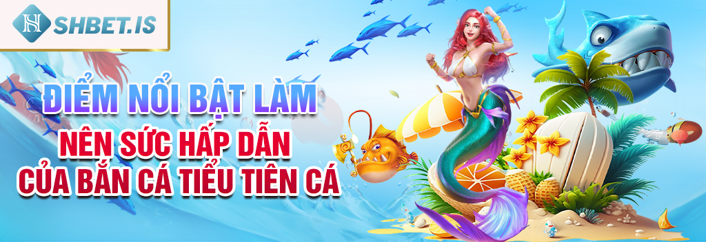 Bắn cá tiểu tiên cá - Siêu phẩm trả thưởng uy tín số 1 2 Điểm nổi bật làm nên sức hấp dẫn của bắn cá tiểu tiên cá