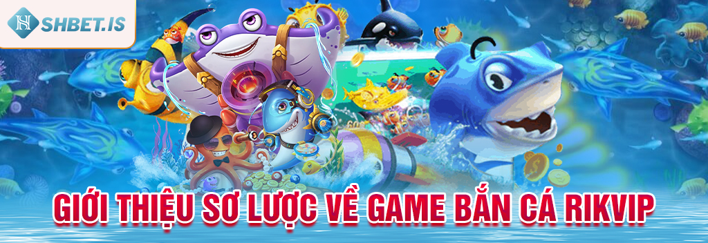 Bắn Cá Rikvip Nhận Thưởng Khủng - Thông Tin Chính Thức 1 Giới thiệu sơ lược về game bắn cá Rikvip