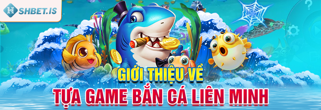 Game Bắn Cá Liên Minh Trò Chơi Cực Vui Nhận Quà Cực Đã 1 Giới thiệu về tựa game Bắn Cá Liên Minh