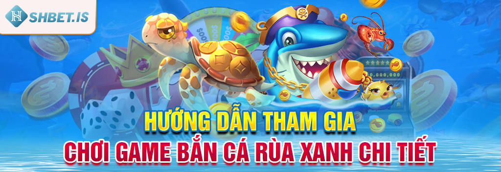 Bắn Cá Rùa Xanh - Tựa Game Giải Trí Không Thể Bỏ Qua 2 Hướng dẫn tham gia chơi game bắn cá rùa xanh chi tiết