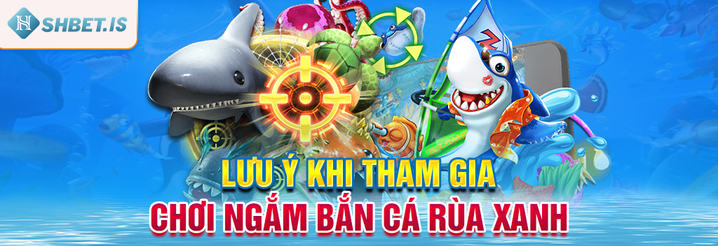 Bắn Cá Rùa Xanh - Tựa Game Giải Trí Không Thể Bỏ Qua 3 Lưu ý khi tham gia chơi ngắm bắn cá rùa xanh