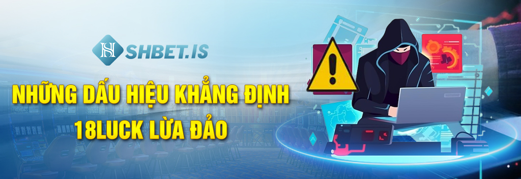 18Luck Lừa Đảo Với Nhiều Chiêu Trò Hèn Hạ Tinh Vi 3 hững dấu hiệu khẳng định 18Luck lừa đảo