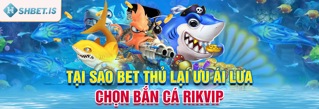 Bắn Cá Rikvip Nhận Thưởng Khủng - Thông Tin Chính Thức 2 Tại sao bet thủ lại ưu ái lựa chọn bắn cá Rikvip?