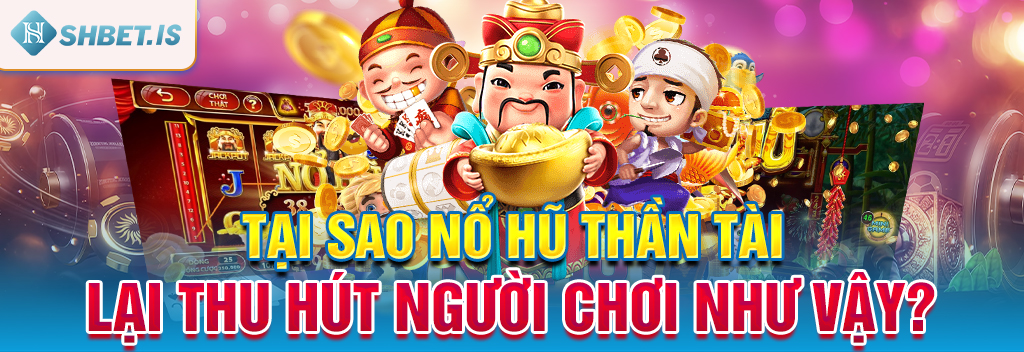 Nổ Hũ Thần Tài - Điểm Hẹn Quen Thuộc Dành Cho Hội Viên 2 Tại sao nổ hũ Thần Tài lại thu hút người chơi như vậy?