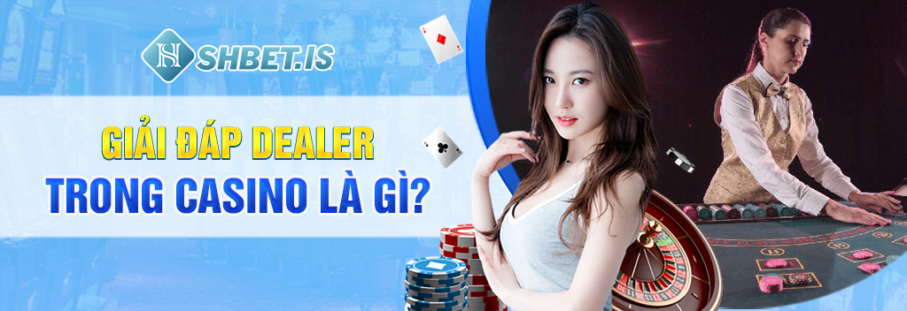 Dealer trong Casino là gì? Giải đáp chi tiết từ SHBET.COM 1 Giải đáp Dealer trong Casino là gì?