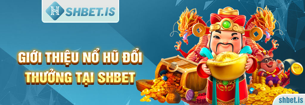 Nổ Hũ Đổi Thưởng Tại SHBET - Sảnh Game Giải Trí Không Giới Hạn 1 Giới thiệu nổ hũ đổi thưởng tại SHBET