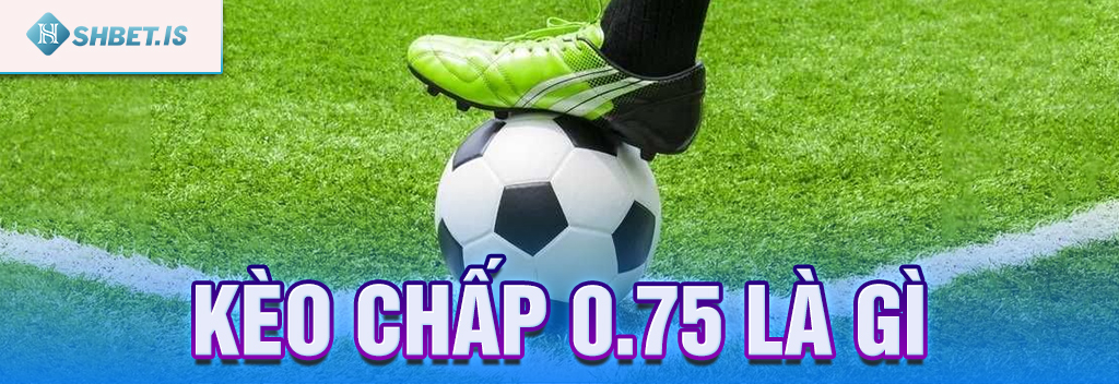 Kèo Chấp 075 - Kinh Nghiệm Chơi Kèo 0.75 Bách Phát Bách Trúng 1 Kèo chấp 075 là gì?