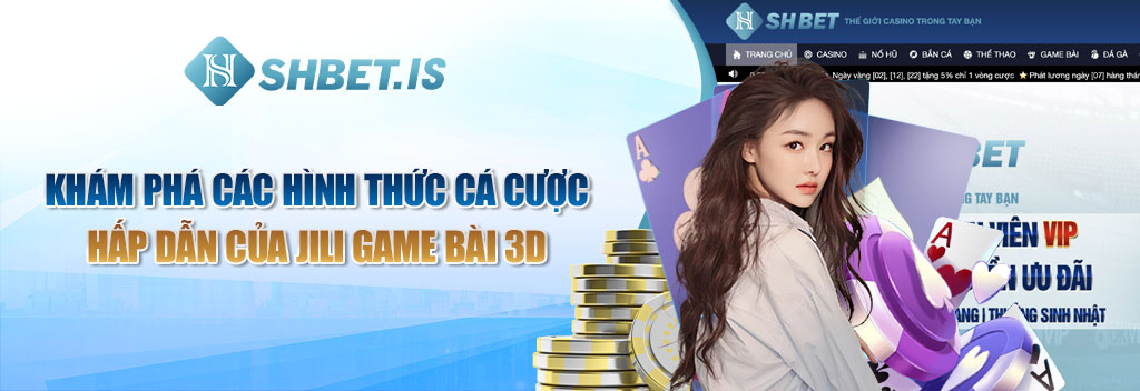 JILI Game Bài 3D - Sảnh Cược Chất Nhất Nước Cất Tại SHBET 3 Khám phá các hình thức cá cược hấp dẫn của JILI Game Bài 3D