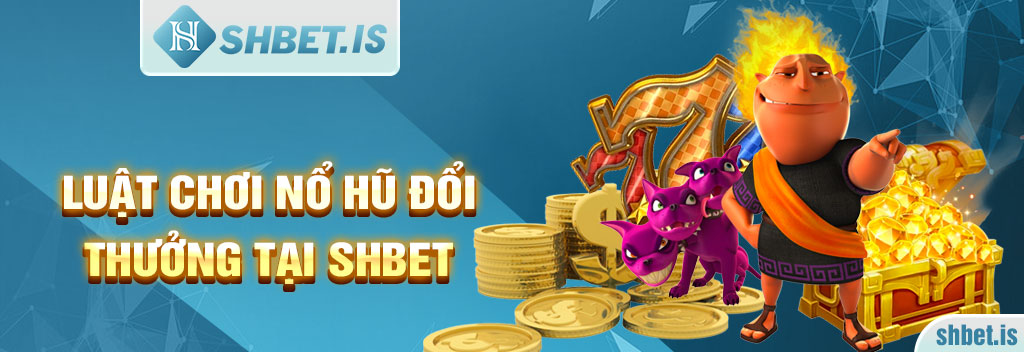 Nổ Hũ Đổi Thưởng Tại SHBET - Sảnh Game Giải Trí Không Giới Hạn 2 Luật chơi nổ hũ đổi thưởng tại SHBET