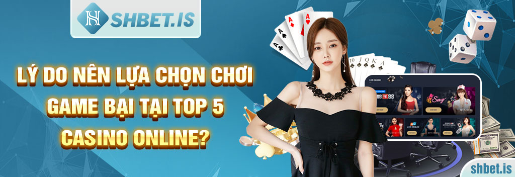 Top 5 Casino Online bet thủ lựa chọn tham gia chơi hiện nay 2 Lý do nên lựa chọn chơi game bại tại Top 5 Casino Online?