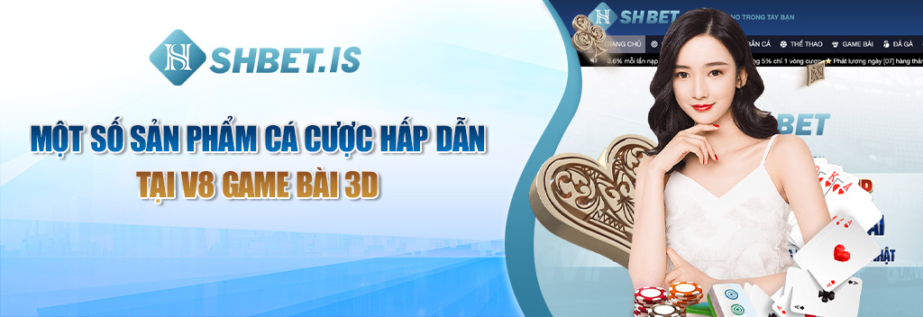 V8 Game Bài 3D - Sảnh Cược Đổi Thưởng Hấp Dẫn Tại SHBET 3 Một số sản phẩm cá cược hấp dẫn tại V8 Game Bài 3D