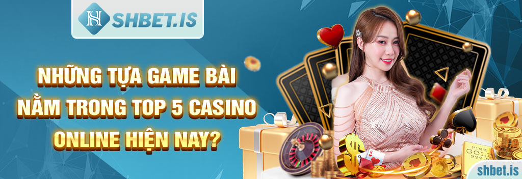 Top 5 Casino Online bet thủ lựa chọn tham gia chơi hiện nay 1 Những tựa game bài nằm trong Top 5 Casino Online hiện nay?