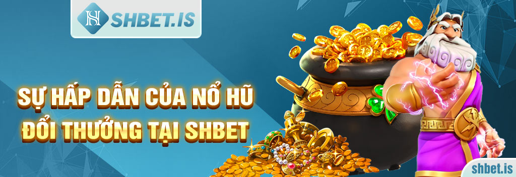 Nổ Hũ Đổi Thưởng Tại SHBET - Sảnh Game Giải Trí Không Giới Hạn 3 Sự hấp dẫn của nổ hũ đổi thưởng tại SHBET