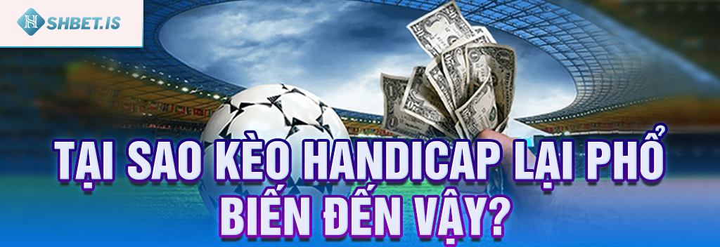 Thế nào là kèo Handicap và cách đọc kèo thần sầu SHBET.COM 2 Tại sao kèo Handicap lại phổ biến đến vậy?