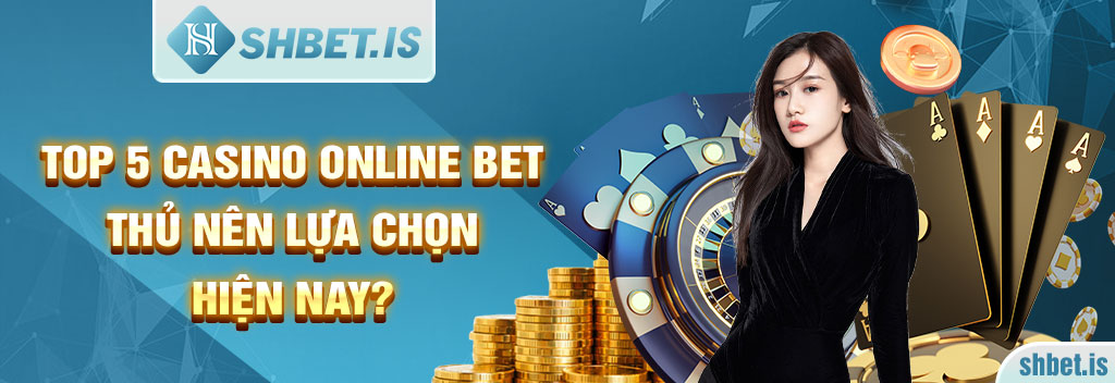 Top 5 Casino Online bet thủ lựa chọn tham gia chơi hiện nay 3 Top 5 Casino Online bet thủ nên lựa chọn hiện nay?