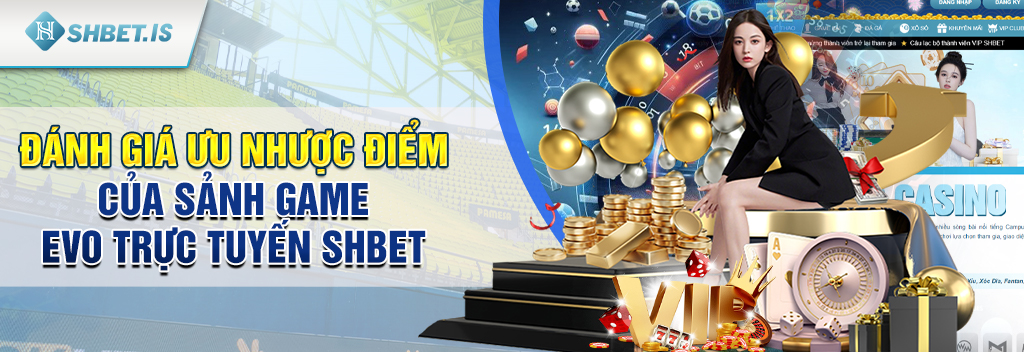 EVO Trực Tuyến - Hội tụ những tựa game nổi bật của SHBET 2 Đánh giá ưu nhược điểm của sảnh game EVO Trực Tuyến SHBET