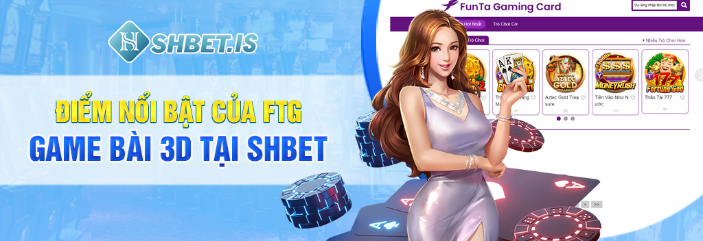 FTG Game Bài 3D - Thế giới game bài thu nhỏ tại SHBET 2 Điểm nổi bật của FTG Game Bài 3D tại SHBET