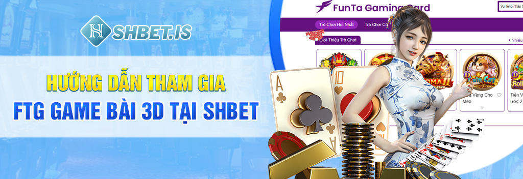 FTG Game Bài 3D - Thế giới game bài thu nhỏ tại SHBET 3 Hướng dẫn tham gia FTG Game Bài 3D tại SHBET