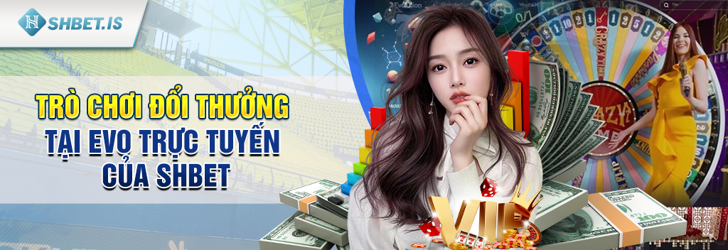 EVO Trực Tuyến - Hội tụ những tựa game nổi bật của SHBET 3 Trò chơi đổi thưởng tại EVO Trực Tuyến của SHBET